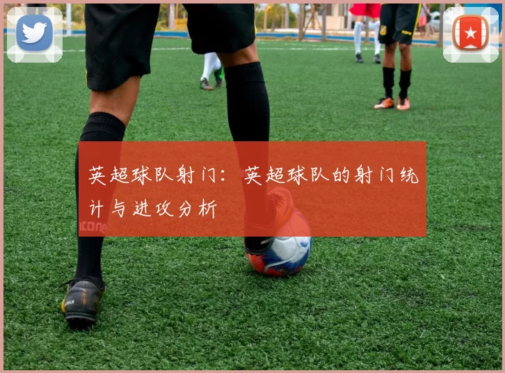 英超球队射门：英超球队的射门统计与进攻分析