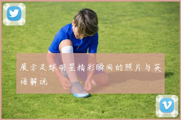 展示足球明星精彩瞬间的照片与英语解说