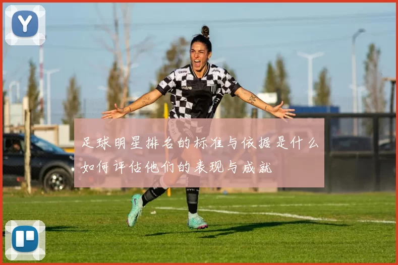 足球明星排名的标准与依据是什么如何评估他们的表现与成就