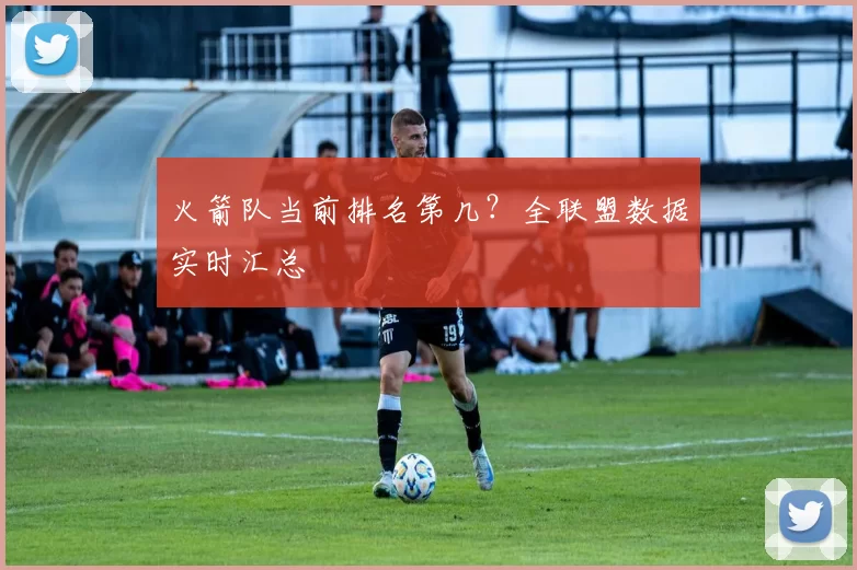 火箭队当前排名第几？全联盟数据实时汇总