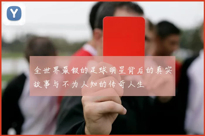 全世界最假的足球明星背后的真实故事与不为人知的传奇人生
