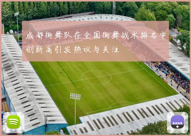 成都街舞队在全国街舞战术排名中创新高引发热议与关注
