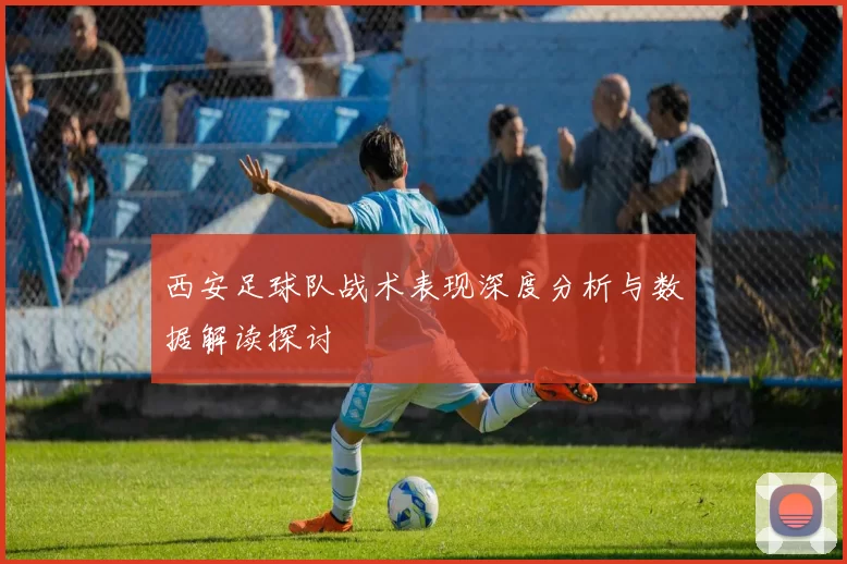 西安足球队战术表现深度分析与数据解读探讨