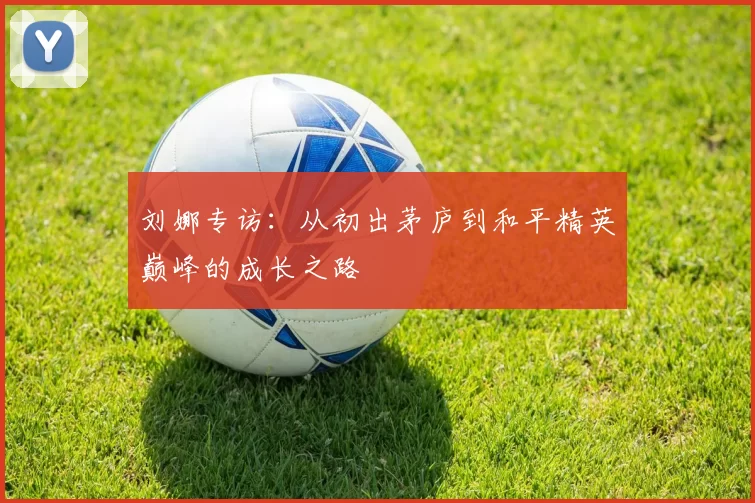 刘娜专访：从初出茅庐到和平精英巅峰的成长之路