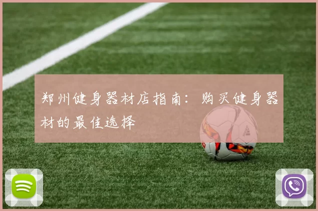 郑州健身器材店指南：购买健身器材的最佳选择