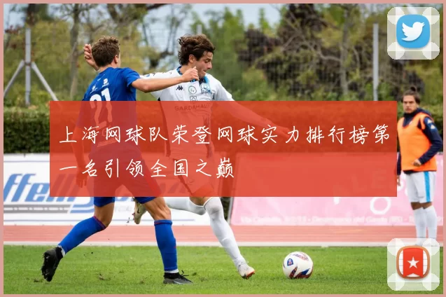 上海网球队荣登网球实力排行榜第一名引领全国之巅