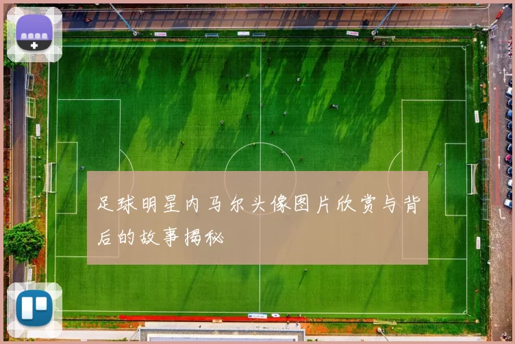 足球明星内马尔头像图片欣赏与背后的故事揭秘