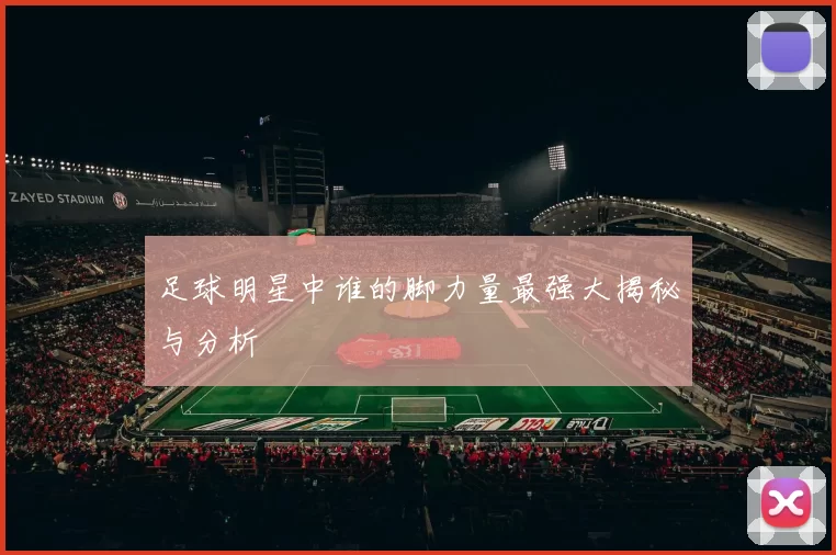 足球明星中谁的脚力量最强大揭秘与分析