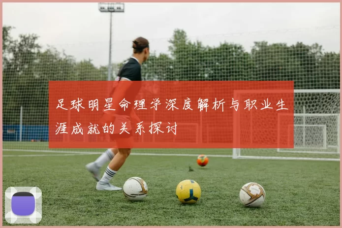 足球明星命理学深度解析与职业生涯成就的关系探讨
