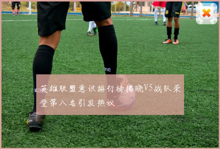 英雄联盟意识排行榜揭晓V5战队荣登第八名引发热议