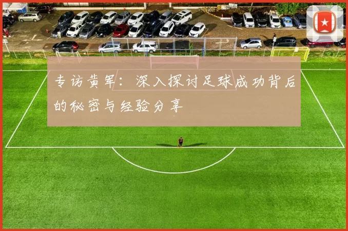专访黄军：深入探讨足球成功背后的秘密与经验分享