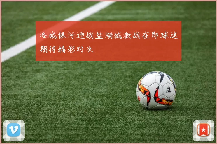 洛城银河迎战盐湖城激战在即球迷期待精彩对决