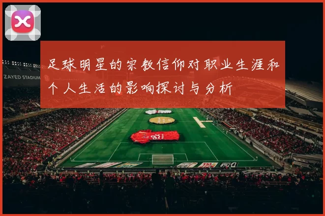 足球明星的宗教信仰对职业生涯和个人生活的影响探讨与分析