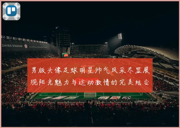 男版头像足球明星帅气风采尽显展现阳光魅力与运动激情的完美结合