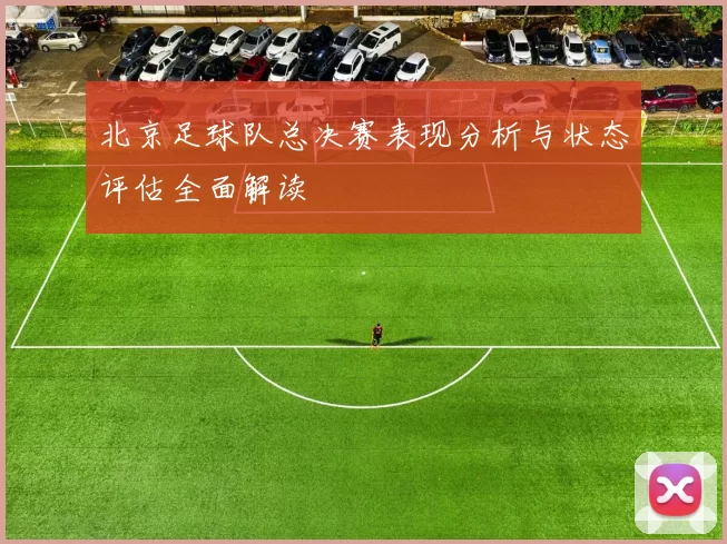 北京足球队总决赛表现分析与状态评估全面解读