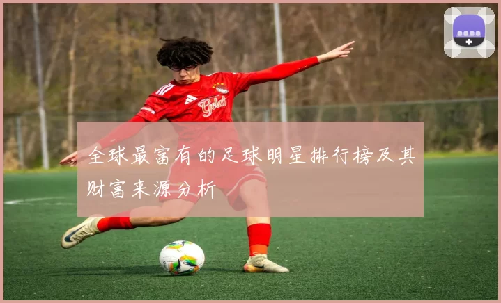 全球最富有的足球明星排行榜及其财富来源分析