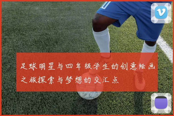 足球明星与四年级学生的创意绘画之旅探索与梦想的交汇点