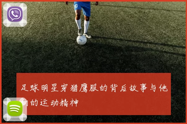 足球明星穿猎鹰服的背后故事与他们的运动精神