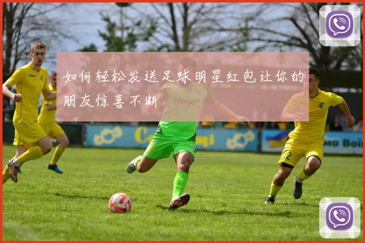 如何轻松发送足球明星红包让你的朋友惊喜不断