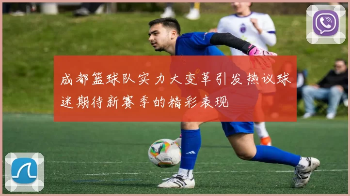 成都篮球队实力大变革引发热议球迷期待新赛季的精彩表现