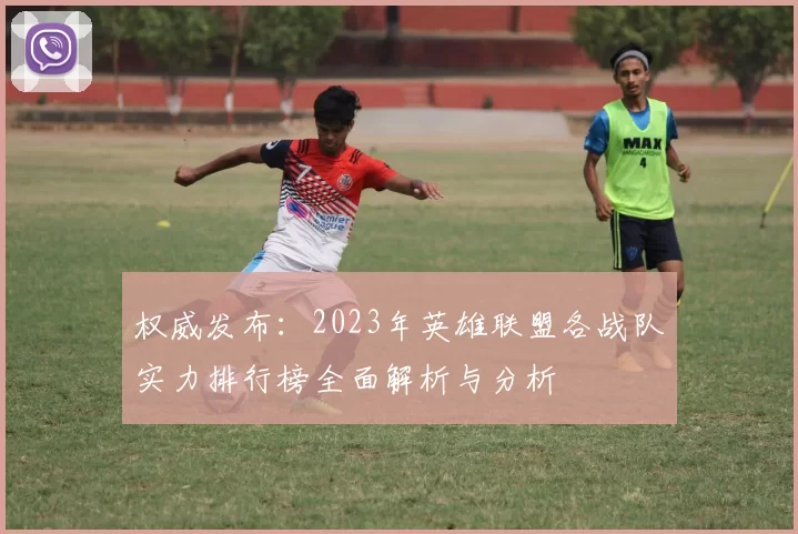 权威发布：2023年英雄联盟各战队实力排行榜全面解析与分析