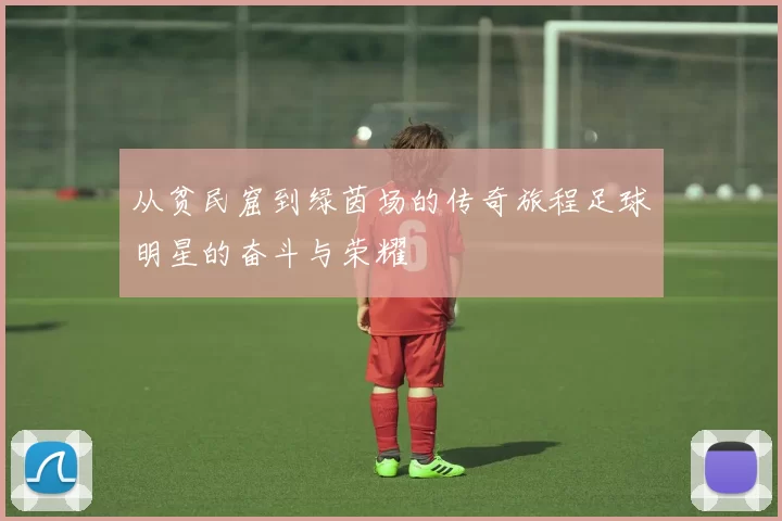 从贫民窟到绿茵场的传奇旅程足球明星的奋斗与荣耀