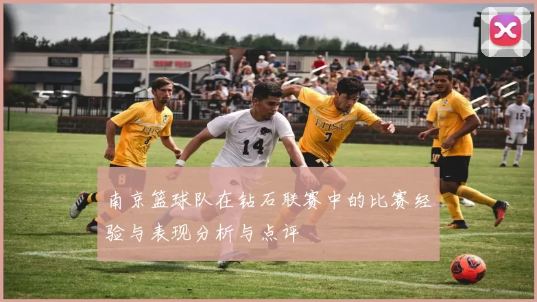 南京篮球队在钻石联赛中的比赛经验与表现分析与点评