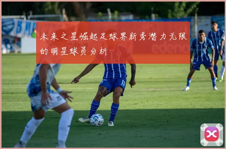 未来之星崛起足球界新秀潜力无限的明星球员分析