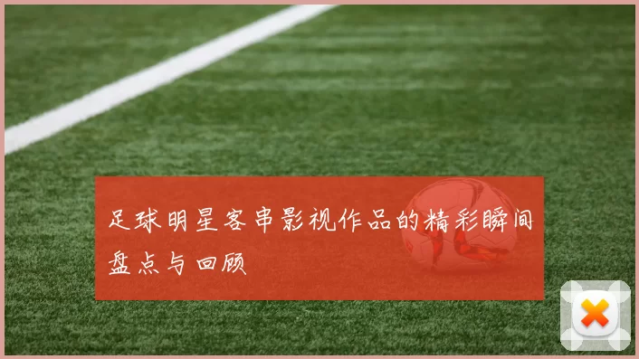 足球明星客串影视作品的精彩瞬间盘点与回顾