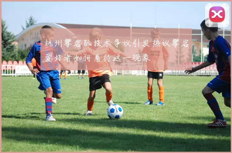 杭州攀岩队技术争议引发热议攀岩爱好者如何看待这一现象