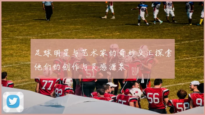 足球明星与艺术家的奇妙交汇探索他们的创作与灵感源泉