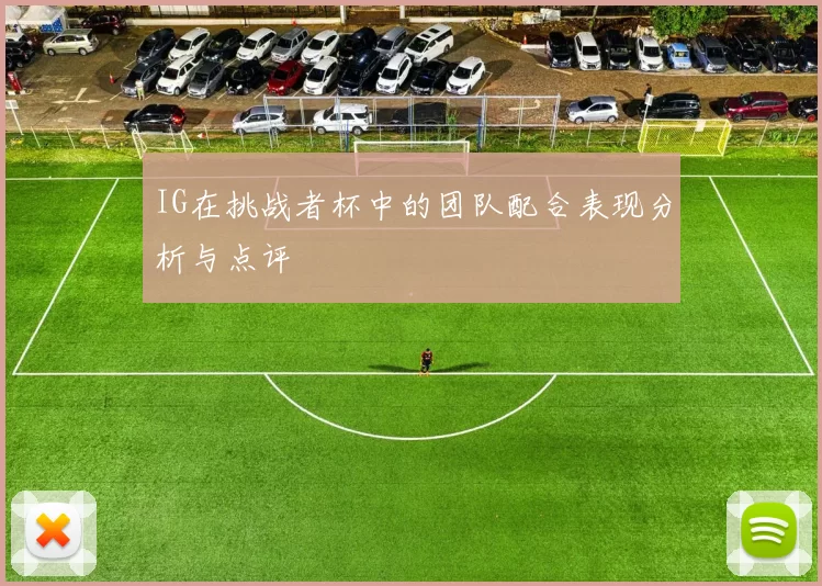 IG在挑战者杯中的团队配合表现分析与点评