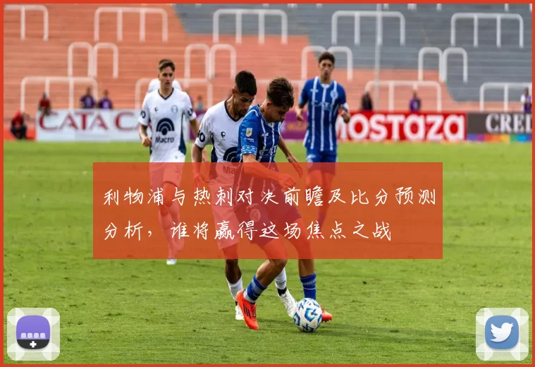 利物浦与热刺对决前瞻及比分预测分析，谁将赢得这场焦点之战