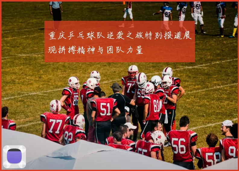 重庆乒乓球队逆袭之旅特别报道展现拼搏精神与团队力量