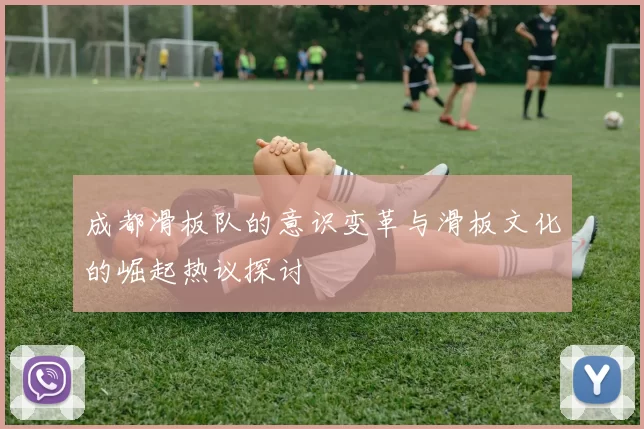 成都滑板队的意识变革与滑板文化的崛起热议探讨