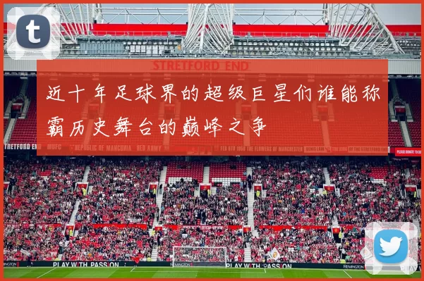 近十年足球界的超级巨星们谁能称霸历史舞台的巅峰之争