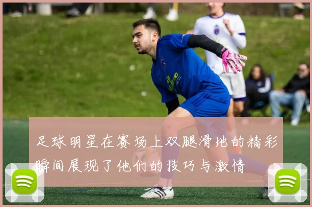 足球明星在赛场上双腿滑地的精彩瞬间展现了他们的技巧与激情