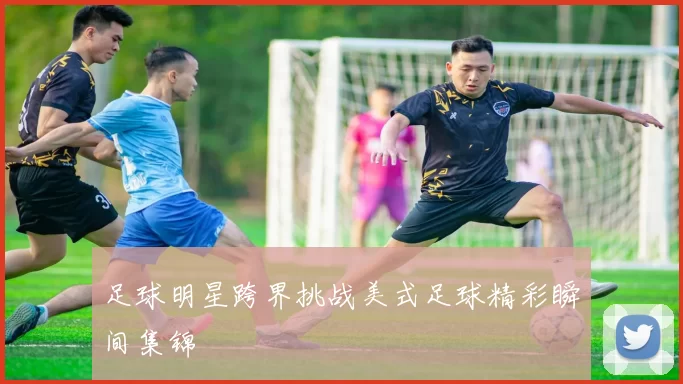 足球明星跨界挑战美式足球精彩瞬间集锦