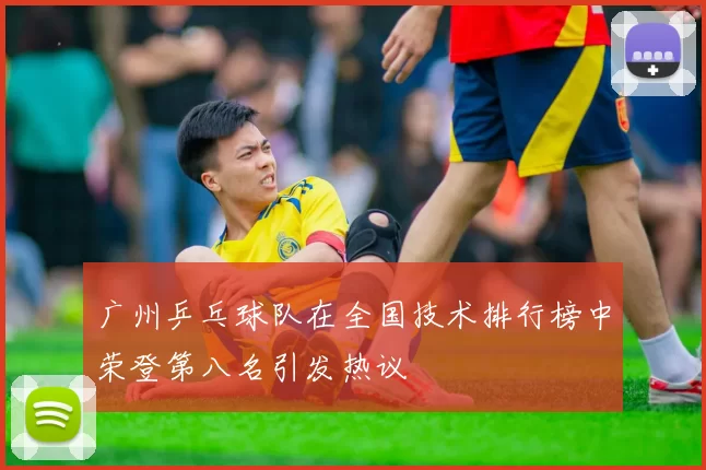 广州乒乓球队在全国技术排行榜中荣登第八名引发热议