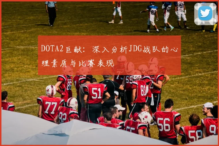 DOTA2巨献：深入分析JDG战队的心理素质与比赛表现