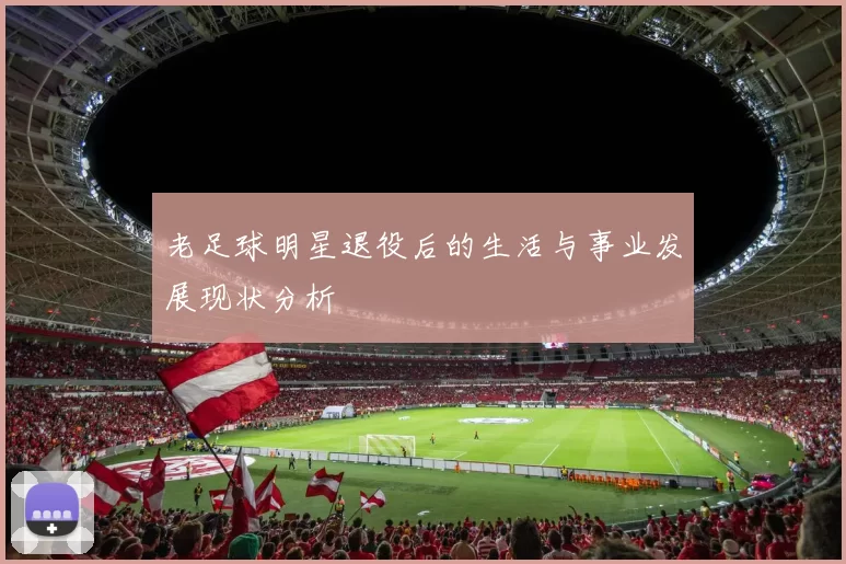 老足球明星退役后的生活与事业发展现状分析