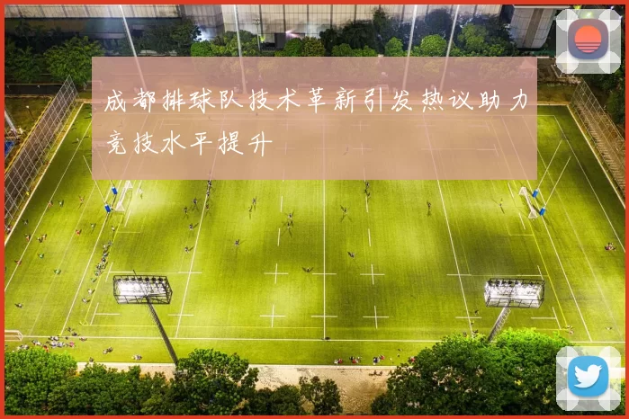 成都排球队技术革新引发热议助力竞技水平提升