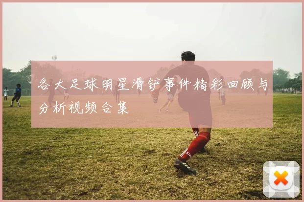各大足球明星滑铲事件精彩回顾与分析视频合集