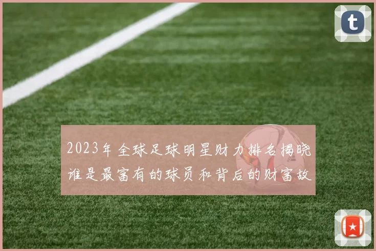 2023年全球足球明星财力排名揭晓谁是最富有的球员和背后的财富故事