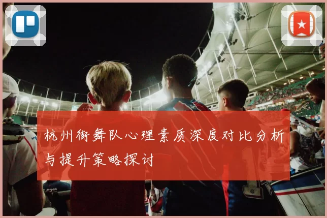 杭州街舞队心理素质深度对比分析与提升策略探讨